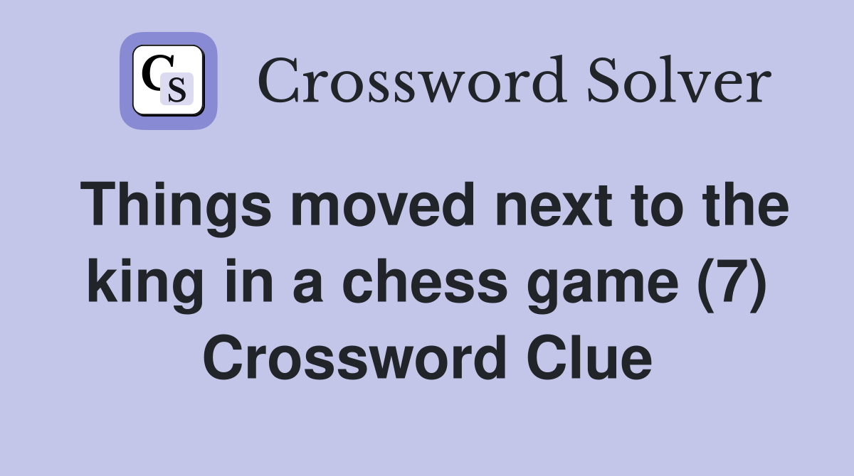 Things moved next to the king in a chess game (7) Crossword Clue