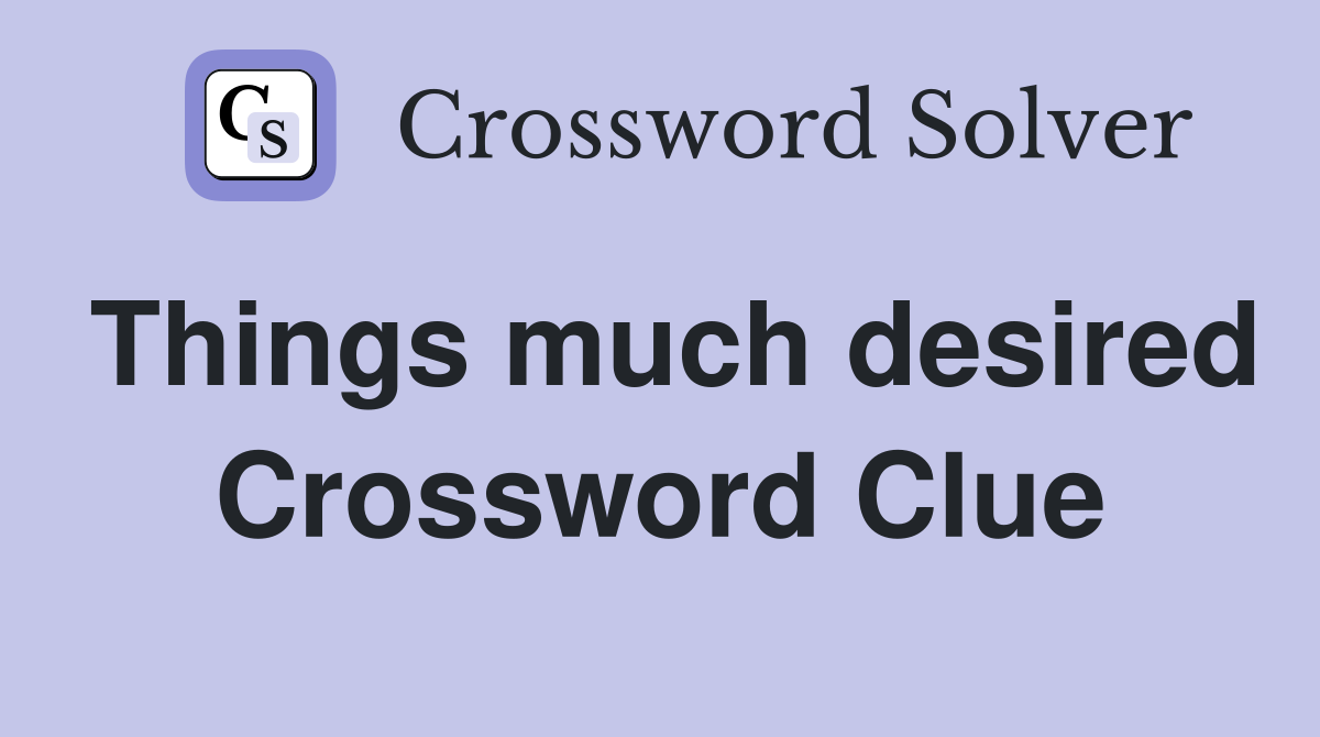 Things much desired Crossword Clue