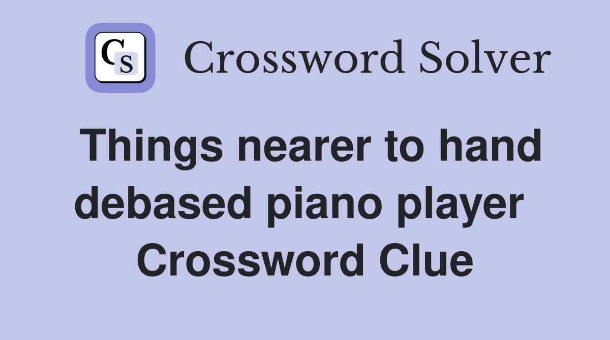 Things nearer to hand debased piano player  Crossword Clue