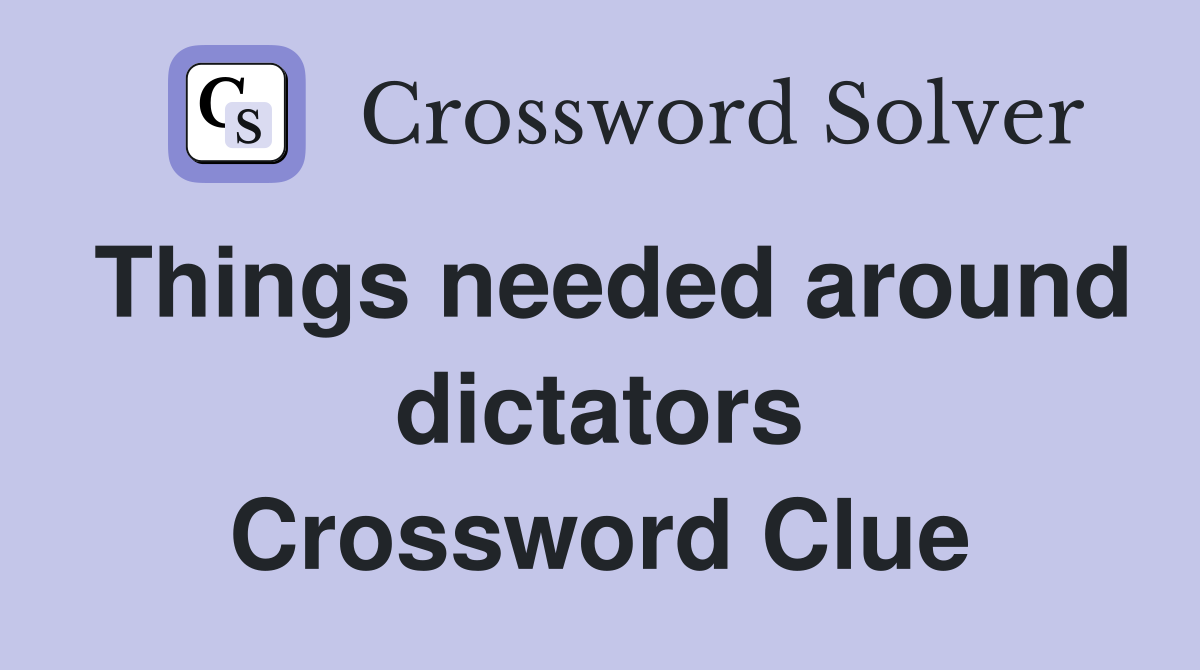 Things needed around dictators Crossword Clue