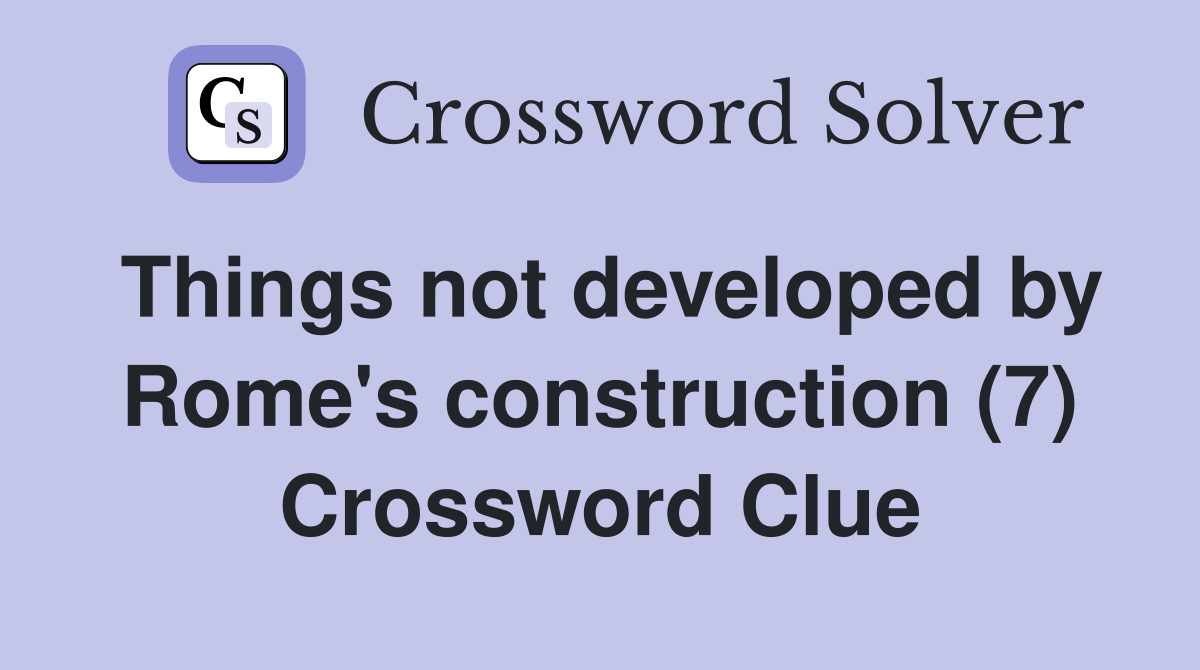 Things not developed by Rome's construction (7) Crossword Clue
