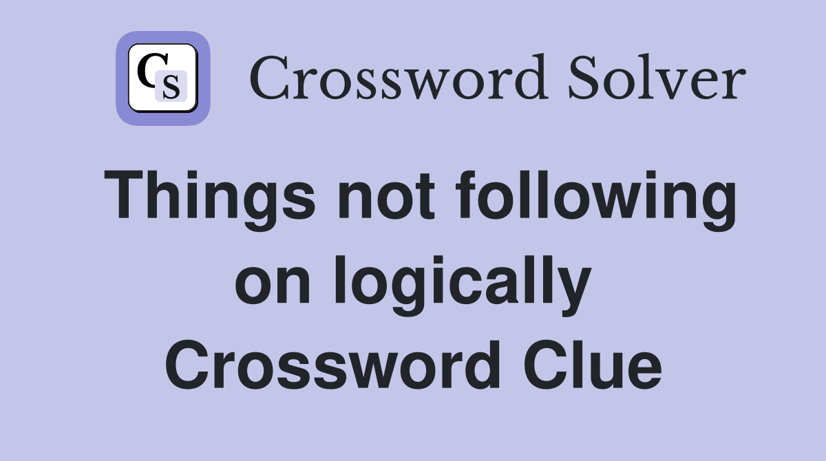 Things not following on logically Crossword Clue