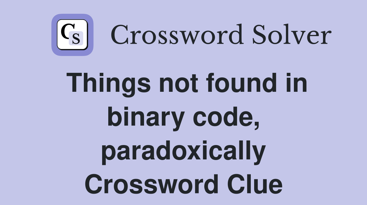 Things not found in binary code, paradoxically Crossword Clue