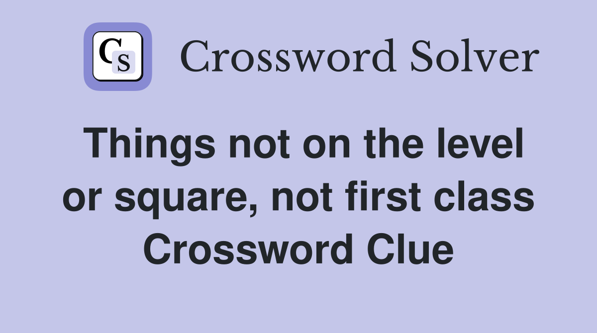 Things not on the level or square, not first class Crossword Clue