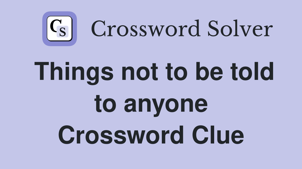 Things not to be told to anyone Crossword Clue