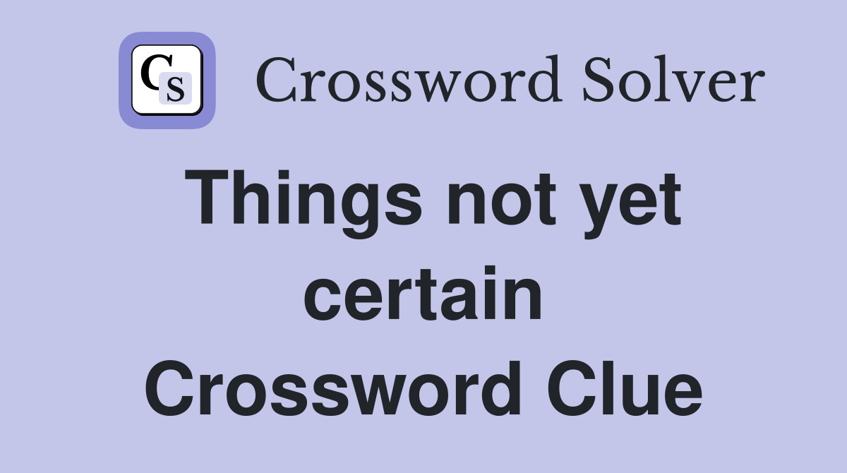 Things not yet certain Crossword Clue
