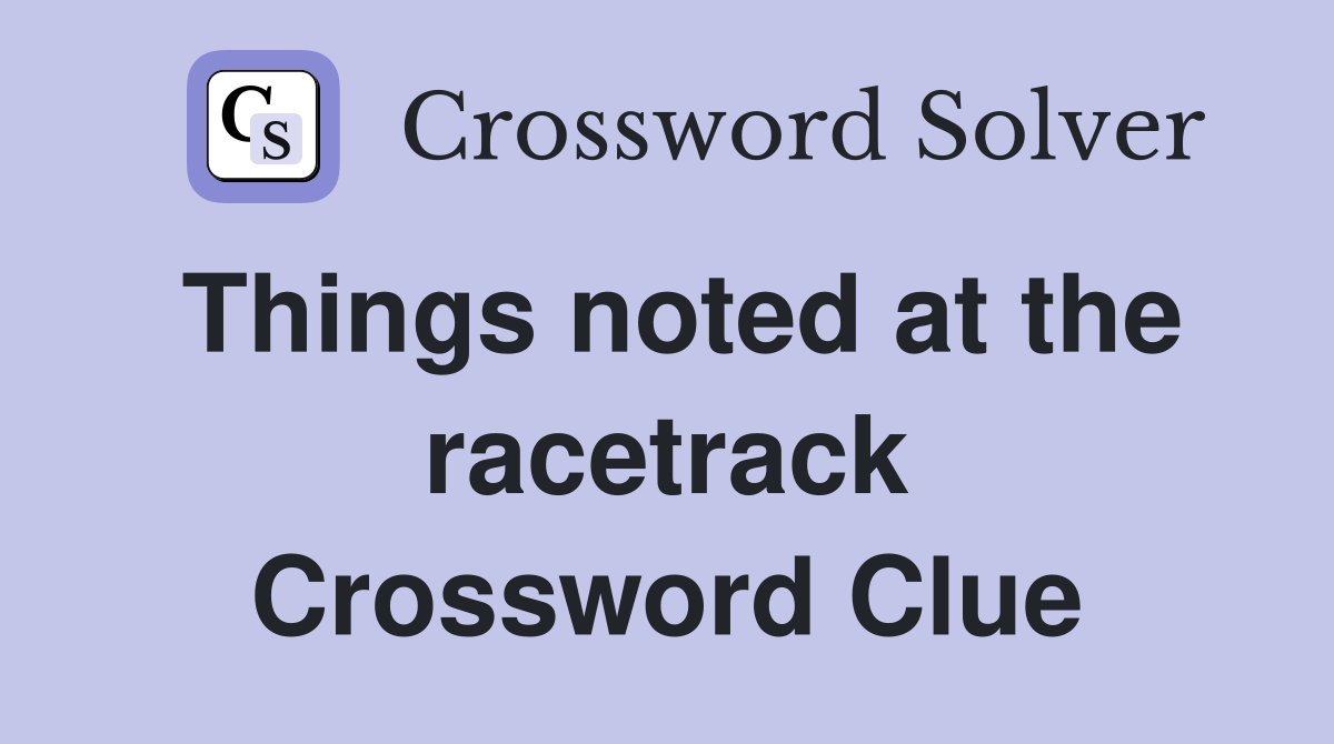 Things noted at the racetrack Crossword Clue