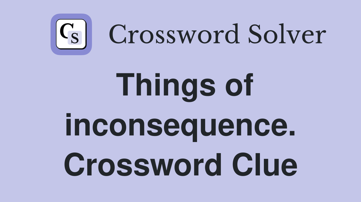 Things of inconsequence. Crossword Clue