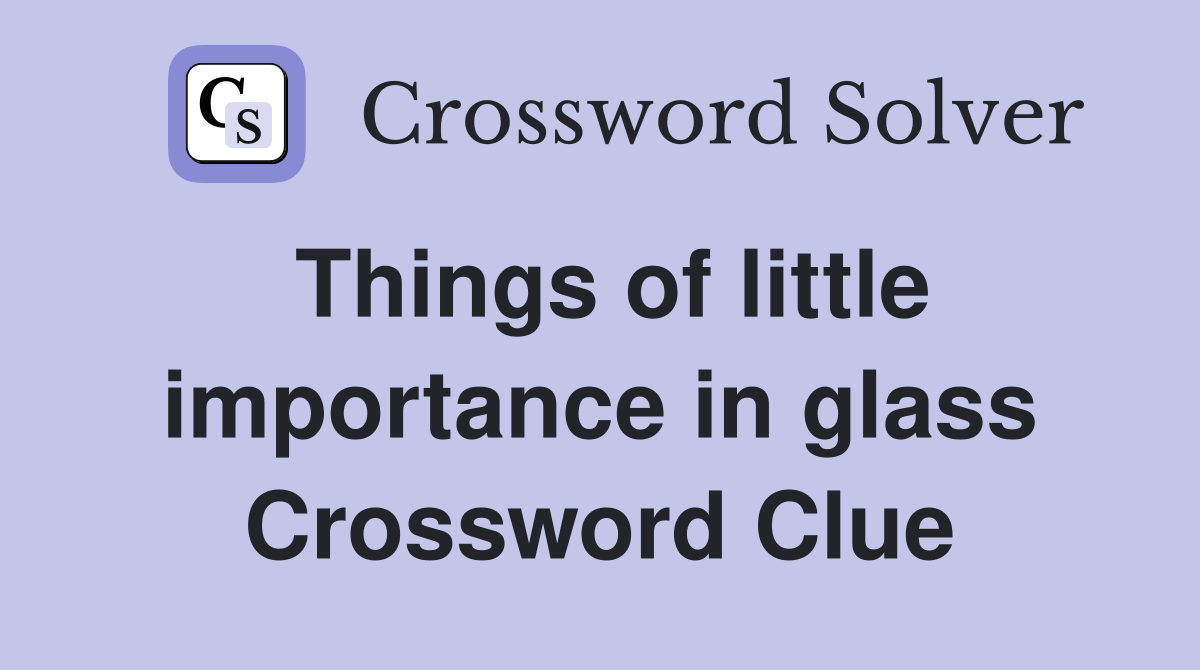 Things of little importance in glass Crossword Clue
