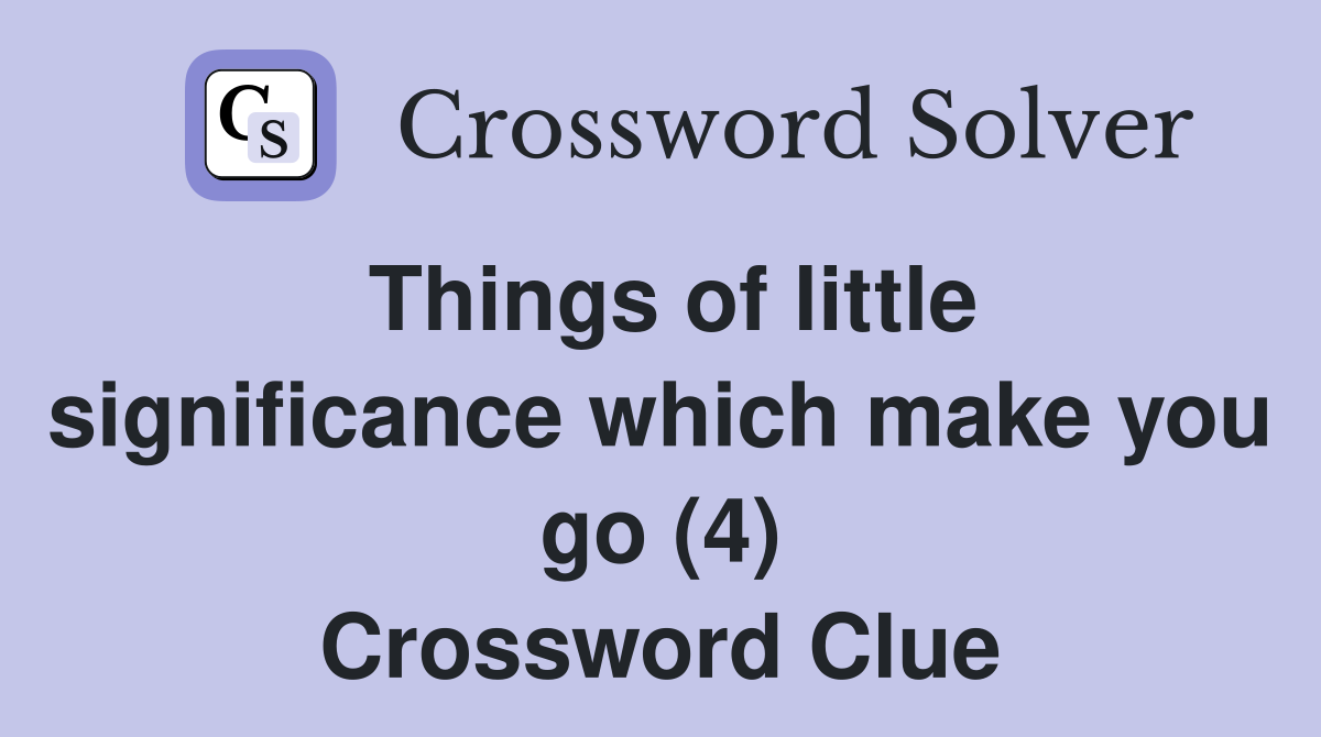 Things of little significance which make you go (4) Crossword Clue