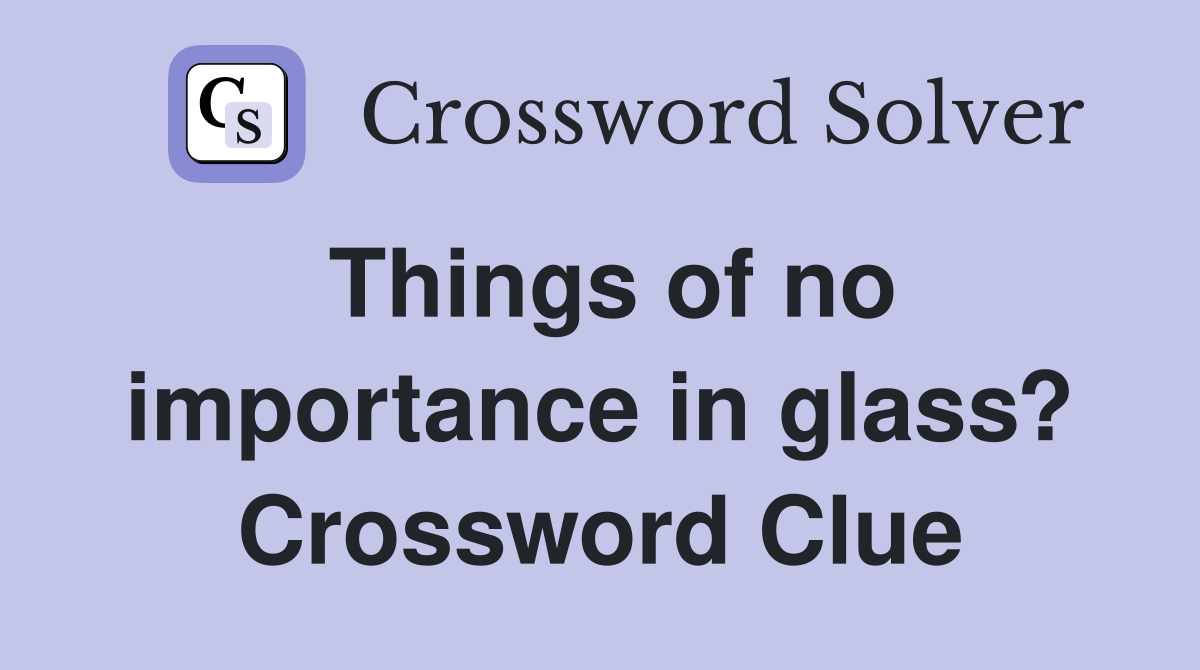 Things of no importance in glass? Crossword Clue