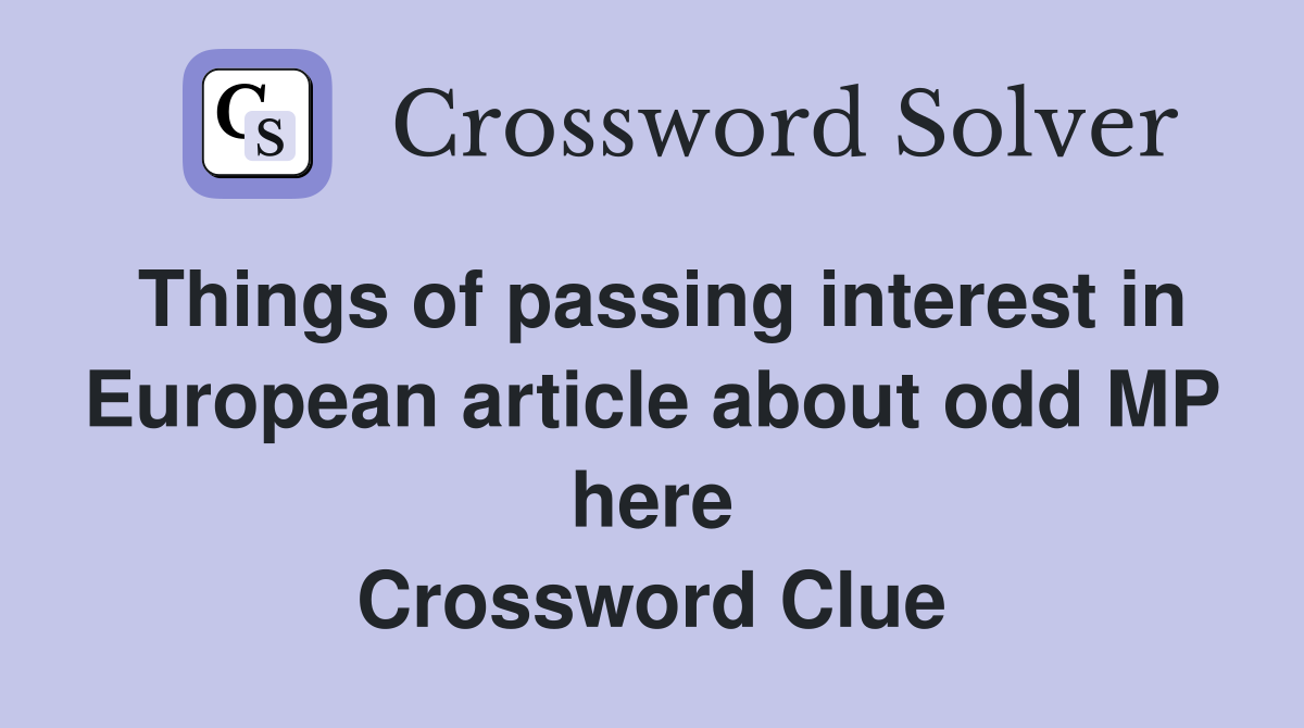 Things of passing interest in European article about odd MP here Crossword Clue