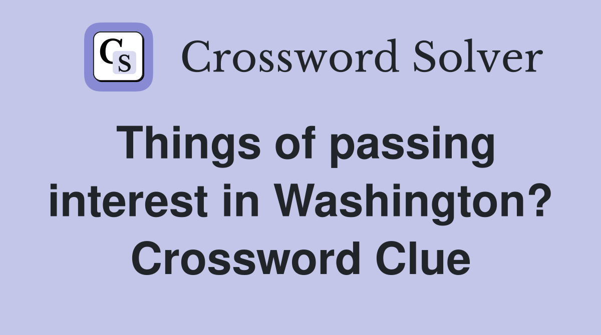 Things of passing interest in Washington? Crossword Clue