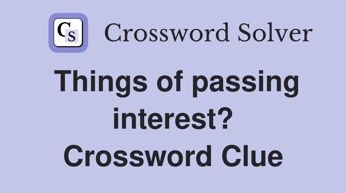 Things of passing interest? Crossword Clue