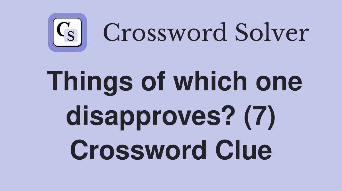 Things of which one disapproves? (7) Crossword Clue