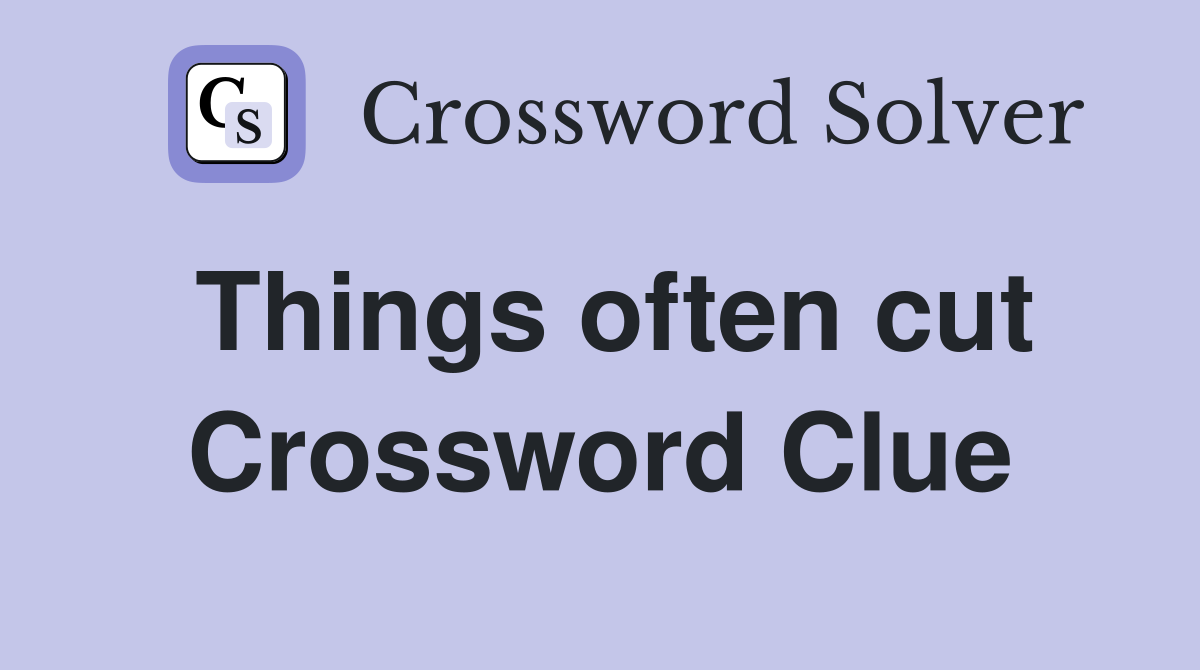 Things often cut Crossword Clue