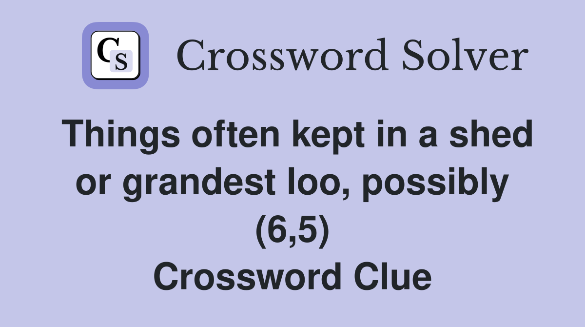 Things often kept in a shed or grandest loo, possibly (6,5) Crossword Clue