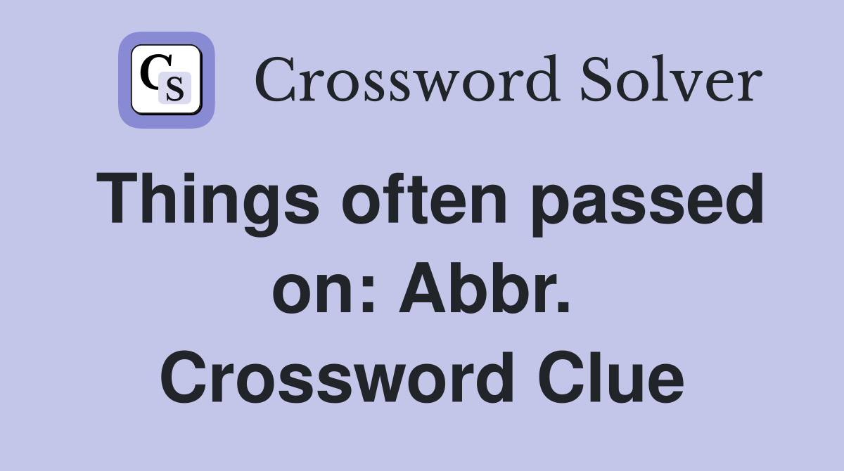 Things often passed on: Abbr. Crossword Clue