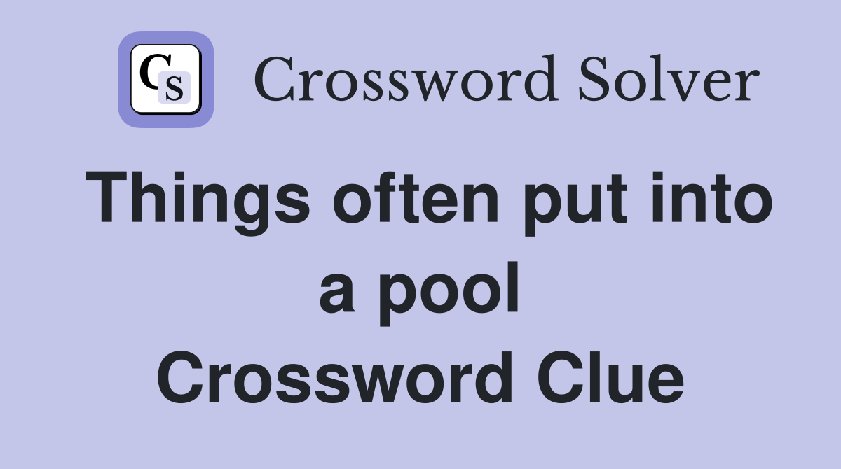 Things often put into a pool Crossword Clue