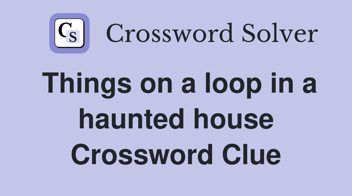 Things on a loop in a haunted house Crossword Clue