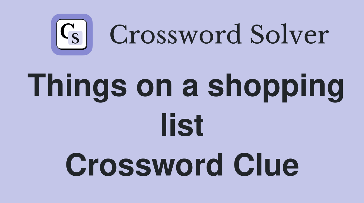 Things on a shopping list Crossword Clue