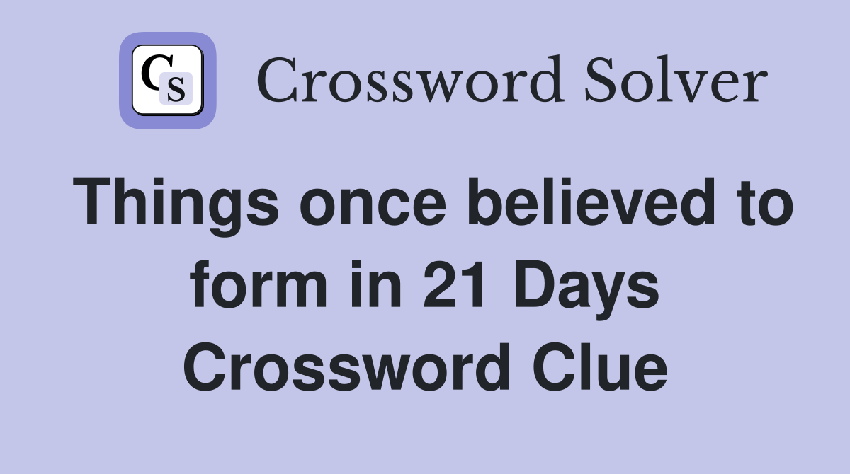 Things once believed to form in 21 Days Crossword Clue