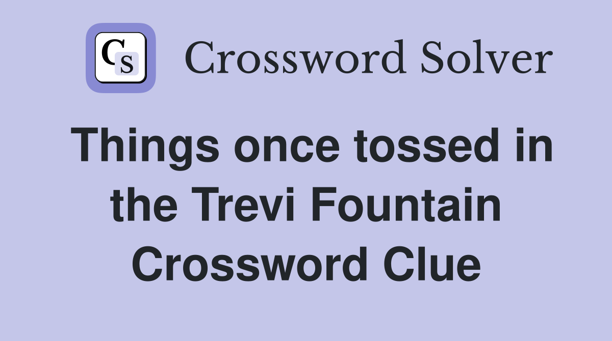 Things once tossed in the Trevi Fountain Crossword Clue