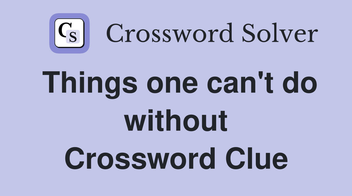 Things one can't do without Crossword Clue