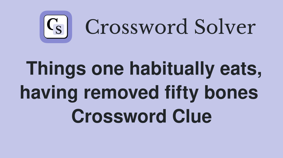 Things one habitually eats, having removed fifty bones  Crossword Clue