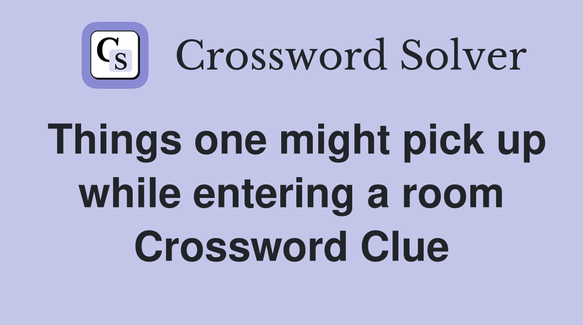 Things one might pick up while entering a room Crossword Clue Answers