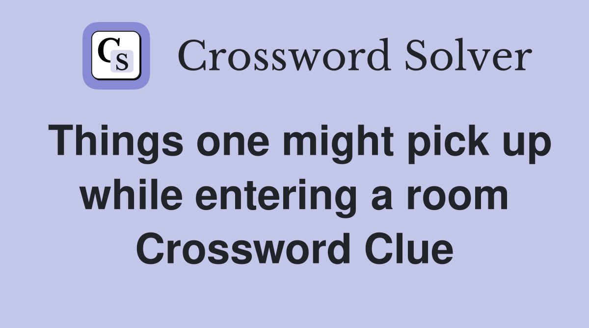 Things one might pick up while entering a room Crossword Clue