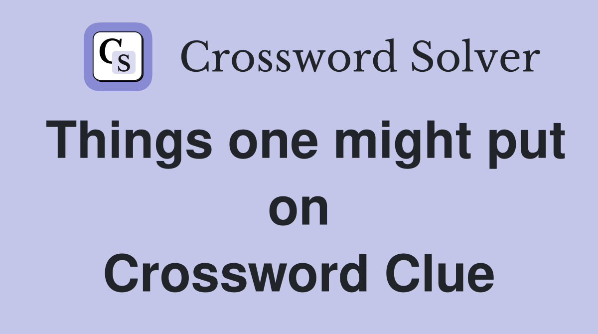 Things one might put on Crossword Clue