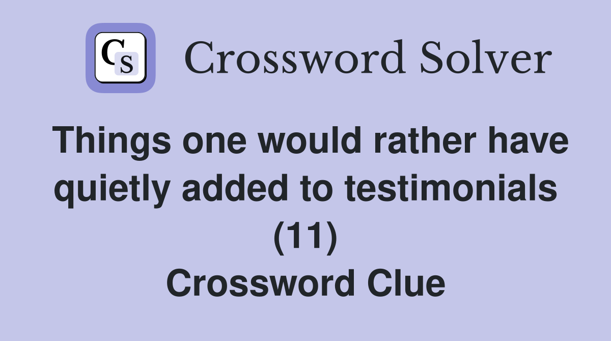 Things one would rather have quietly added to testimonials (11) Crossword Clue