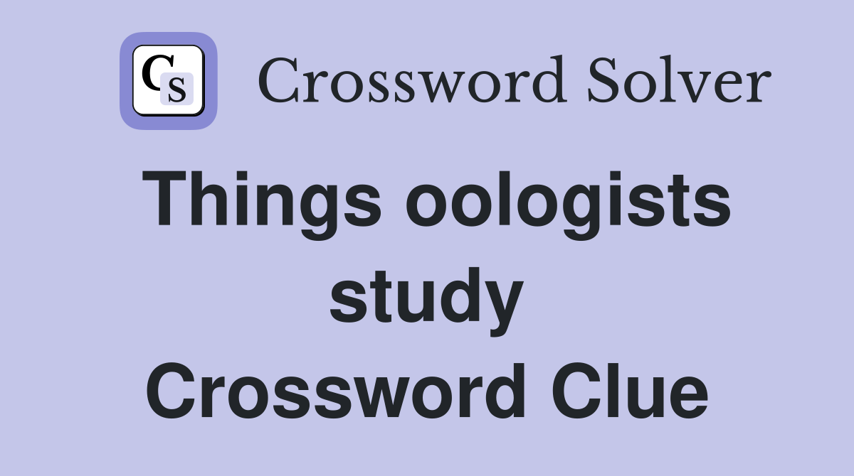 Things oologists study Crossword Clue