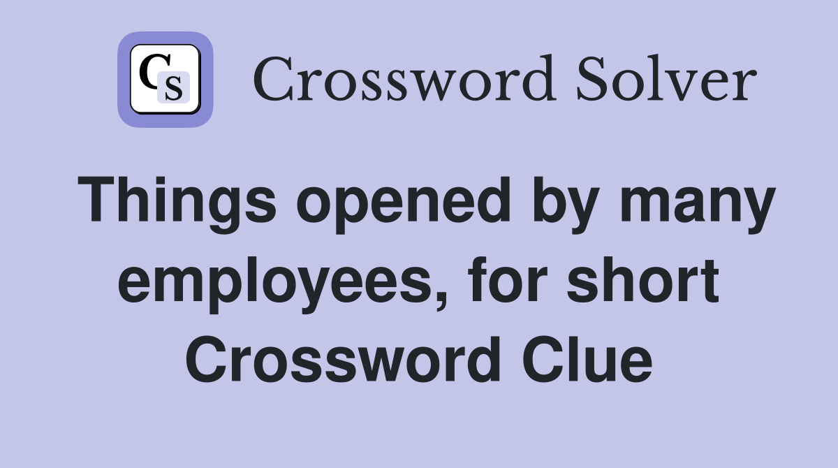 Things opened by many employees, for short Crossword Clue