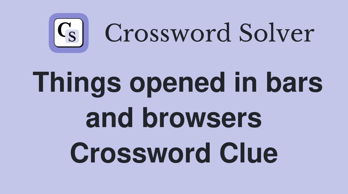 Things opened in bars and browsers Crossword Clue