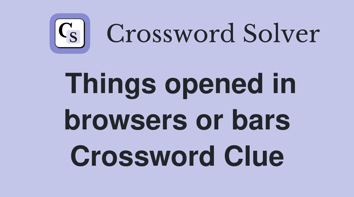 Things opened in browsers or bars Crossword Clue