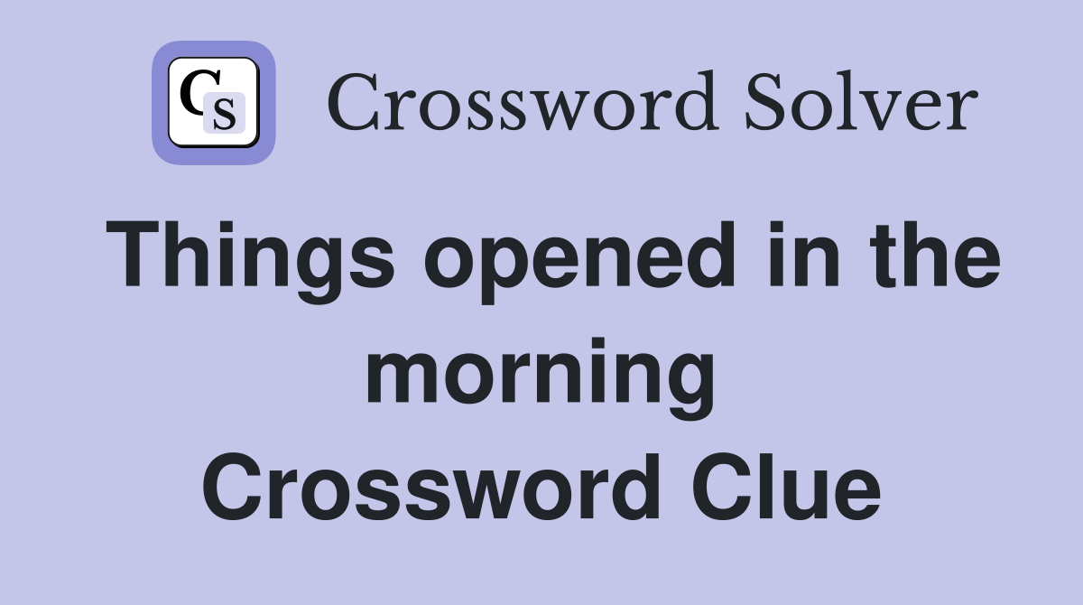 Things opened in the morning Crossword Clue