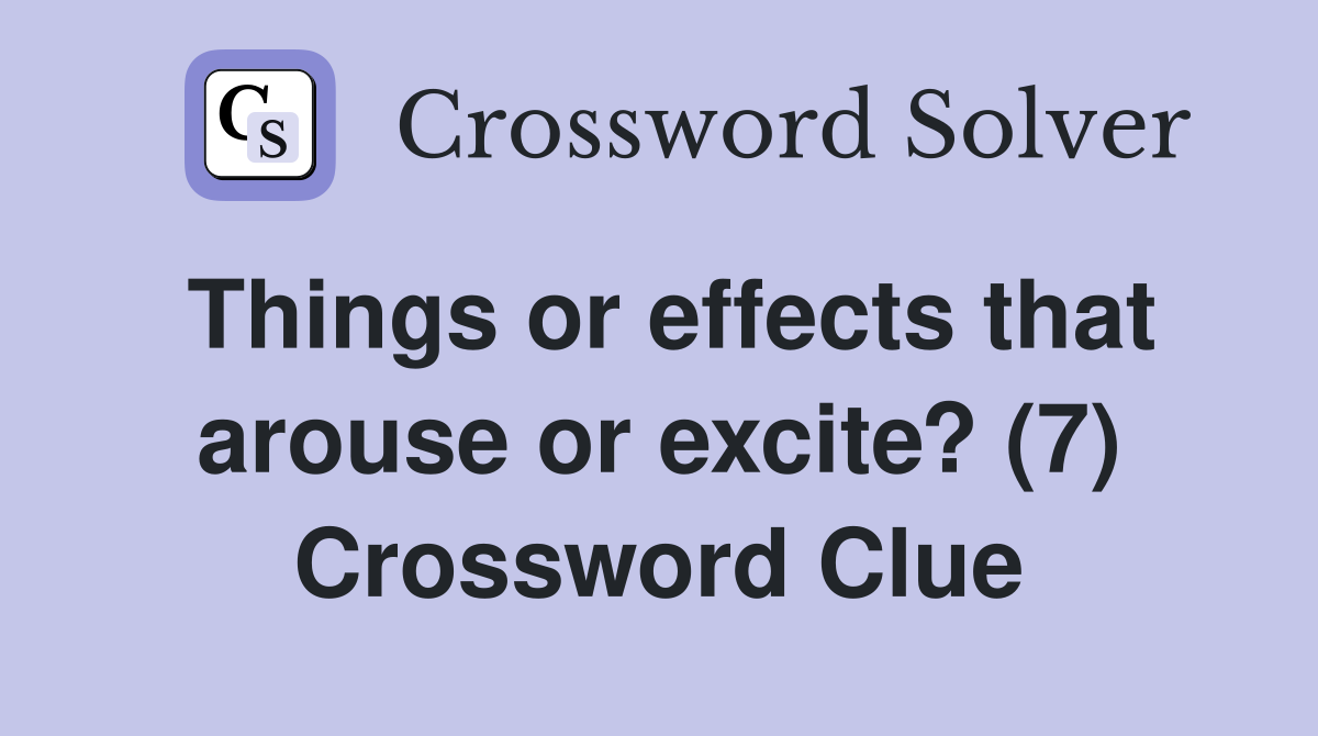 Things or effects that arouse or excite? (7) Crossword Clue