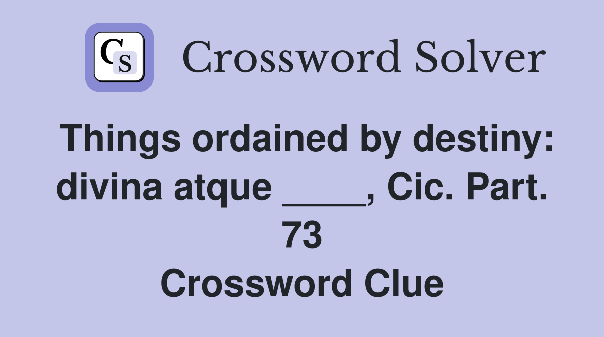 Things ordained by destiny: divina atque ____, Cic. Part. 73 Crossword Clue