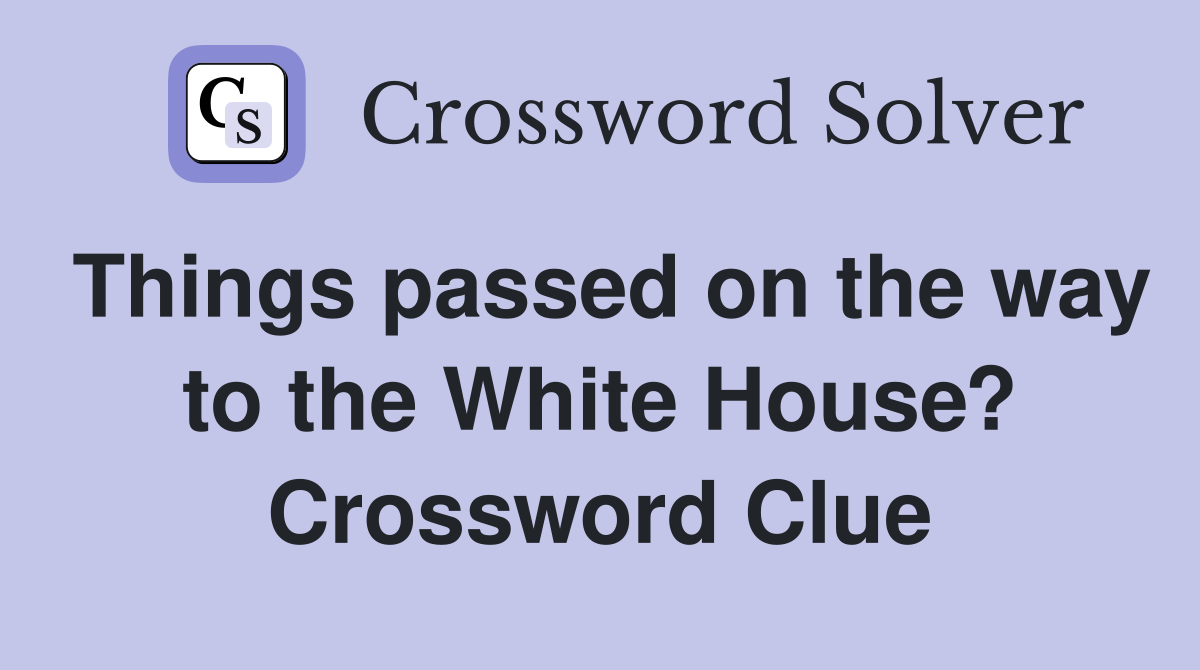 Things passed on the way to the White House? Crossword Clue