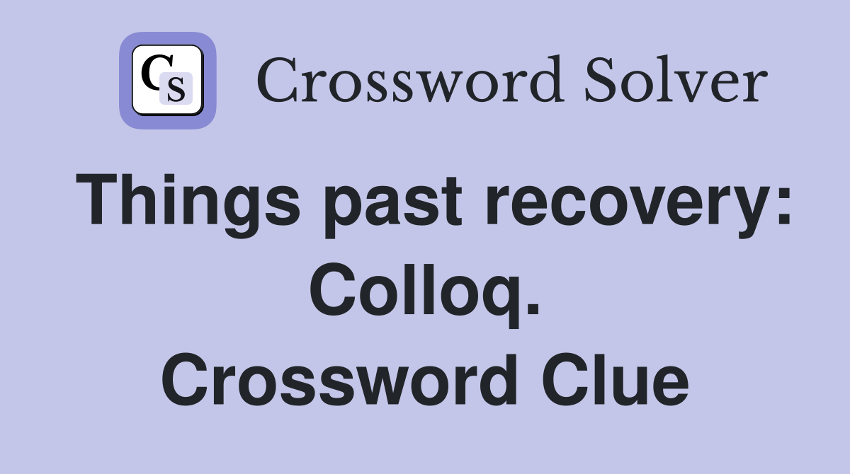 Things past recovery: Colloq. Crossword Clue