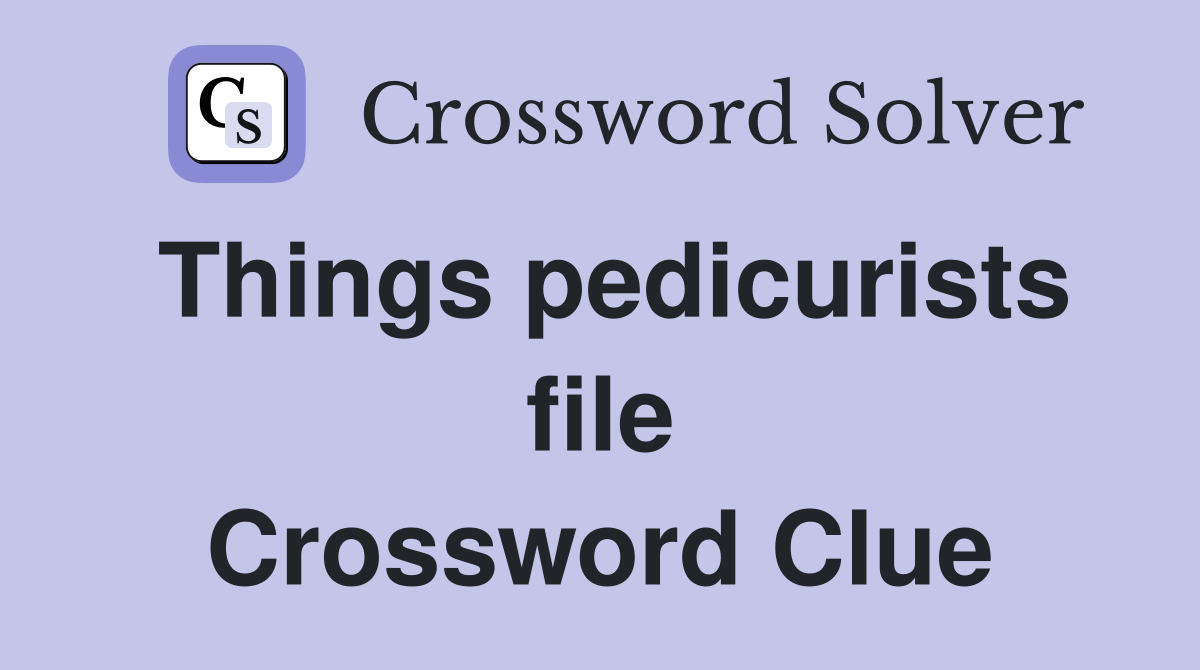 Things pedicurists file Crossword Clue