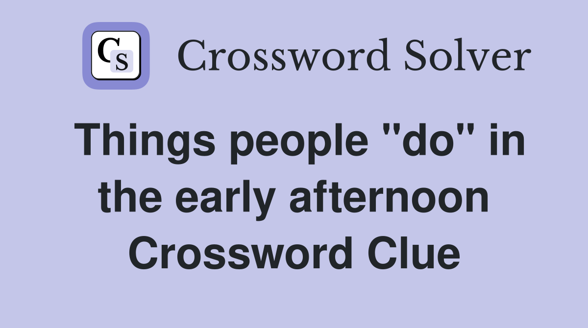 Things people "do" in the early afternoon Crossword Clue