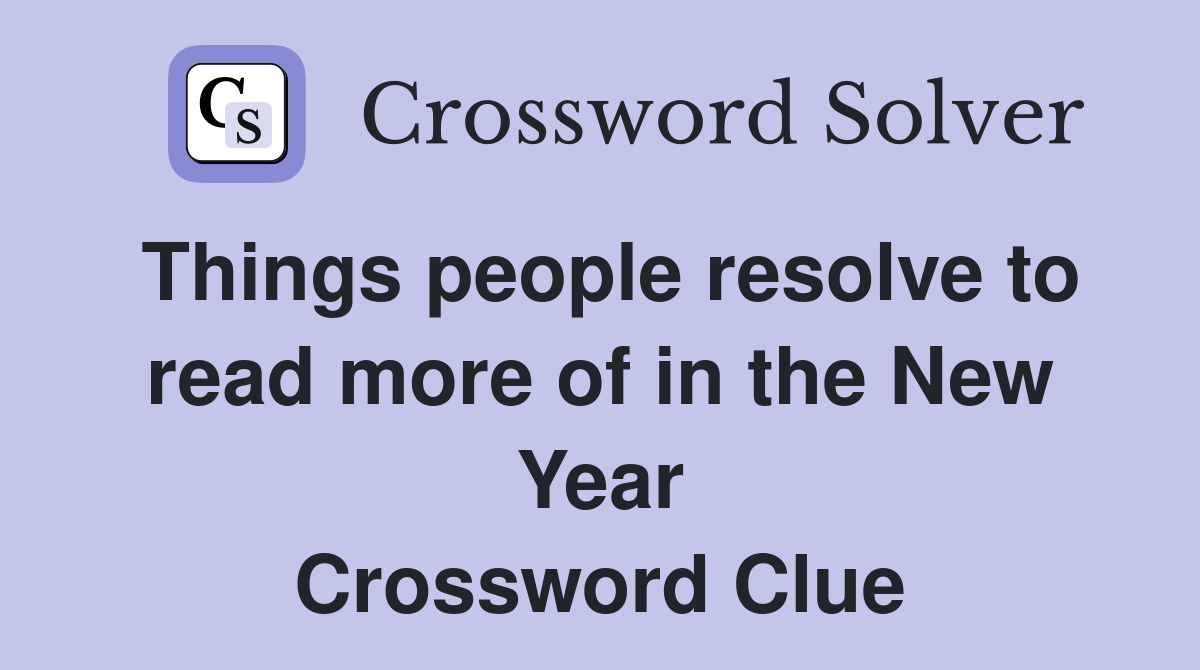 Things people resolve to read more of in the New Year Crossword Clue
