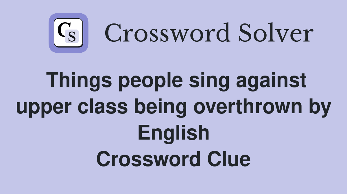 Things people sing against upper class being overthrown by English Crossword Clue