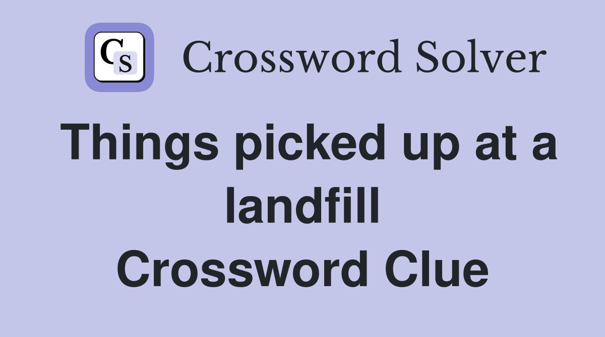 Things picked up at a landfill Crossword Clue