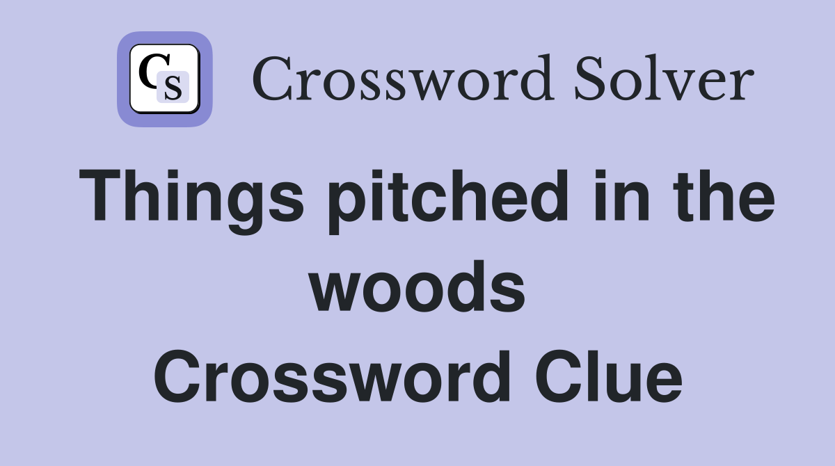 Things pitched in the woods Crossword Clue