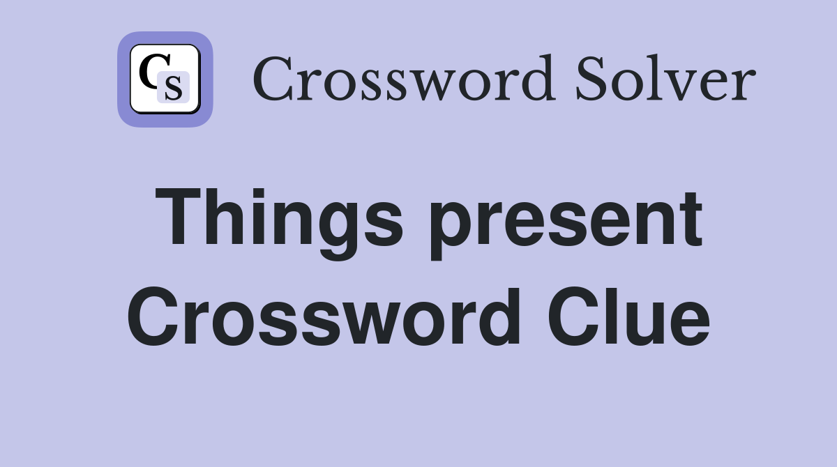 Things present Crossword Clue