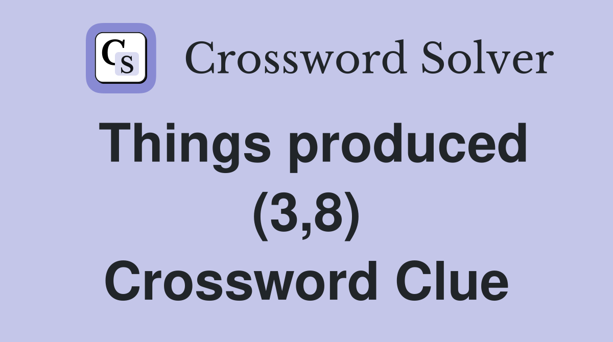 Things produced (3,8) Crossword Clue